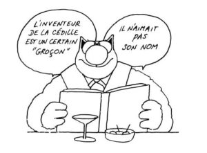 L'inventeur de la cédille était un certain "Groçon", il n'aimait pas son nom. Philippe Geluck - Le Chat.